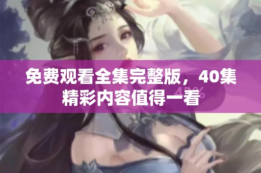 免费观看全集完整版，40集精彩内容值得一看
