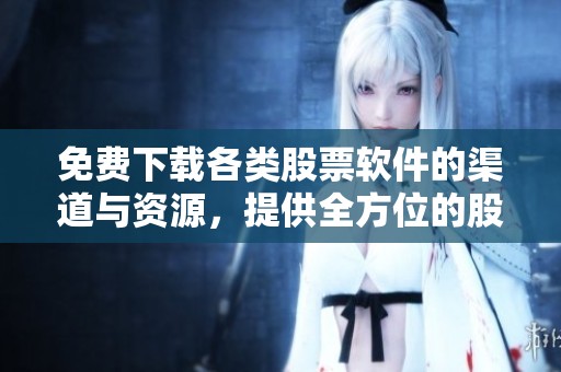 免费下载各类股票软件的渠道与资源，提供全方位的股票软件下载服务