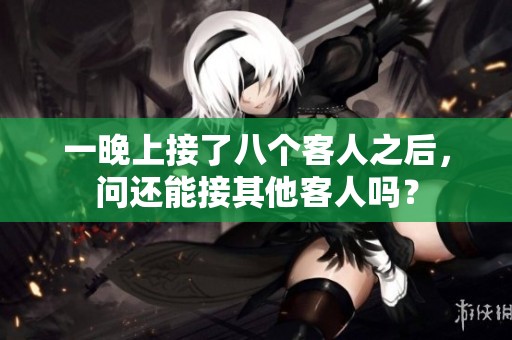 一晚上接了八个客人之后，问还能接其他客人吗？