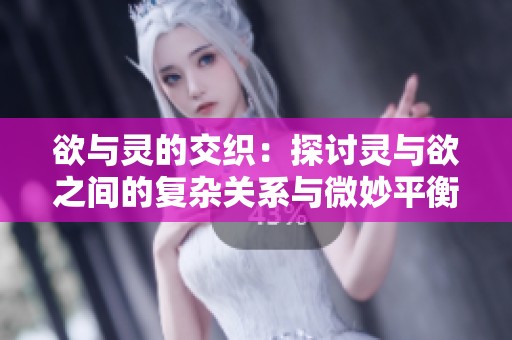欲与灵的交织：探讨灵与欲之间的复杂关系与微妙平衡