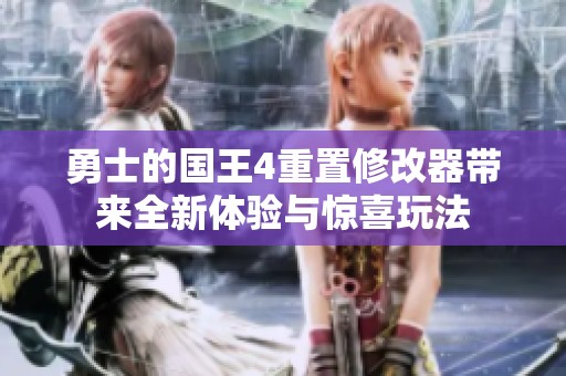 勇士的国王4重置修改器带来全新体验与惊喜玩法
