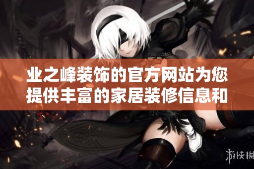 业之峰装饰的官方网站为您提供丰富的家居装修信息和优质服务欢迎访问！