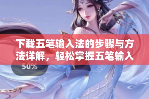 下载五笔输入法的步骤与方法详解，轻松掌握五笔输入法的使用技巧