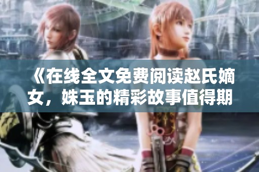 《在线全文免费阅读赵氏嫡女，姝玉的精彩故事值得期待》
