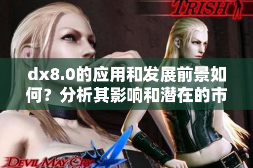 dx8.0的应用和发展前景如何？分析其影响和潜在的市场机会