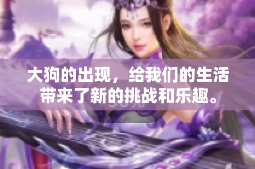 大狗的出现，给我们的生活带来了新的挑战和乐趣。