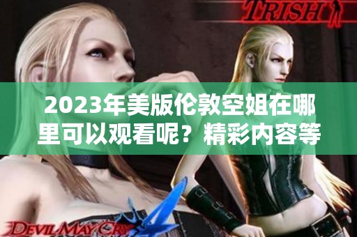 2023年美版伦敦空姐在哪里可以观看呢？精彩内容等你来发现！