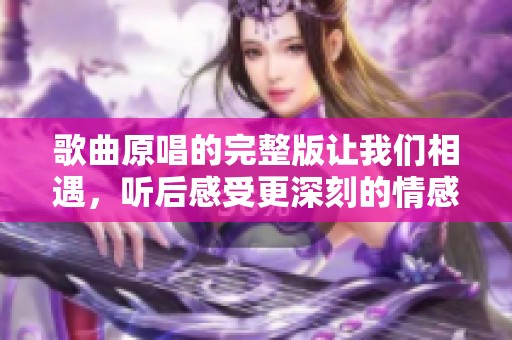 歌曲原唱的完整版让我们相遇，听后感受更深刻的情感与故事