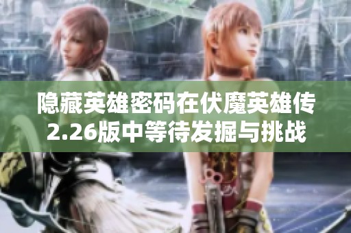 隐藏英雄密码在伏魔英雄传2.26版中等待发掘与挑战