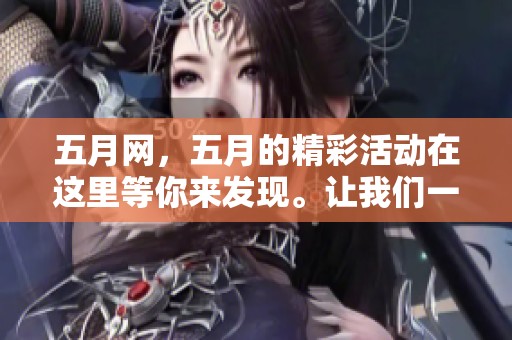**网，**的精彩活动在这里等你来发现。让我们一起走进**网的世界吧！