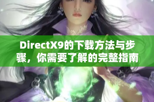 DirectX9的下载方法与步骤，你需要了解的完整指南