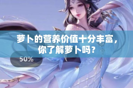 萝卜的营养价值十分丰富，你了解萝卜吗？