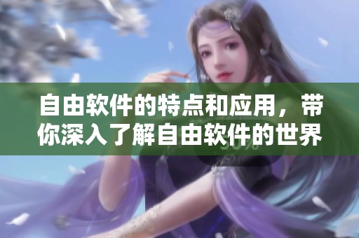 自由软件的特点和应用，带你深入了解自由软件的世界