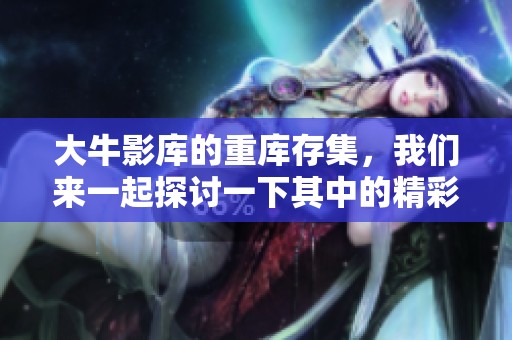大牛影库的重库存集，我们来一起探讨一下其中的精彩内容与特色。