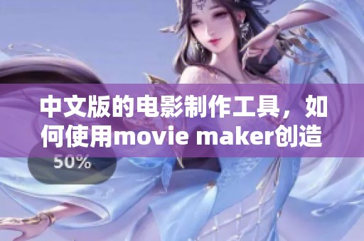 中文版的电影制作工具，如何使用movie maker创造更多精彩作品