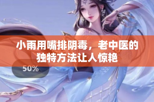 小雨用嘴排阴毒，老中医的独特方法让人惊艳