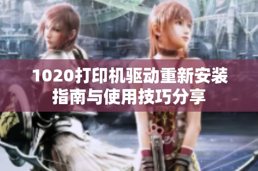 1020打印机驱动重新安装指南与使用技巧分享