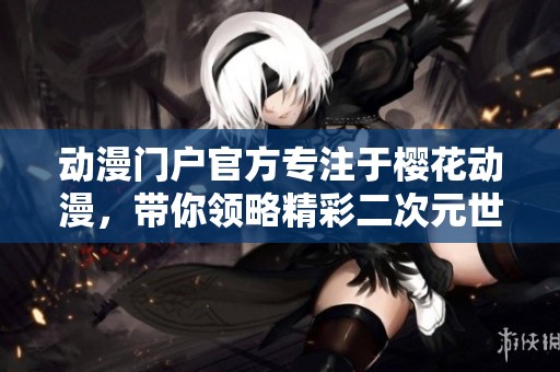 动漫门户官方专注于樱花动漫，带你领略精彩二次元世界