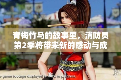 青梅竹马的故事里，消防员第2季将带来新的感动与成长