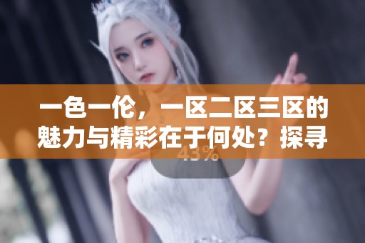 一色一伦，一区二区三区的魅力与精彩在于何处？探寻其深层的内涵与价值。