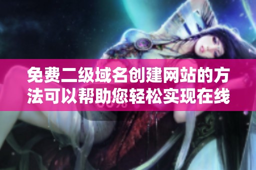 免费二级域名创建网站的方法可以帮助您轻松实现在线业务目标