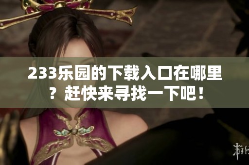 233乐园的下载入口在哪里？赶快来寻找一下吧！
