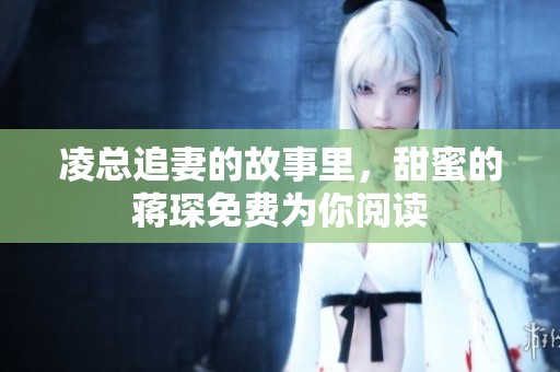 凌总追妻的故事里，甜蜜的蒋琛免费为你阅读