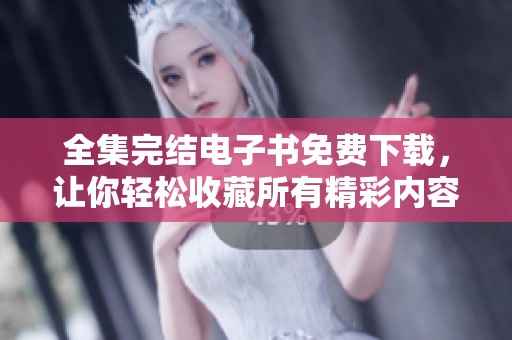全集完结电子书免费下载，让你轻松收藏所有精彩内容