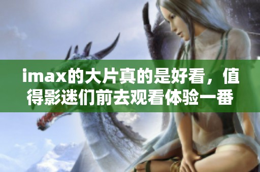 imax的大片真的是好看，值得影迷们前去观看体验一番