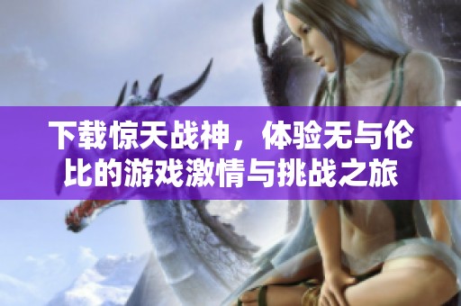 下载惊天战神，体验无与伦比的游戏激情与挑战之旅