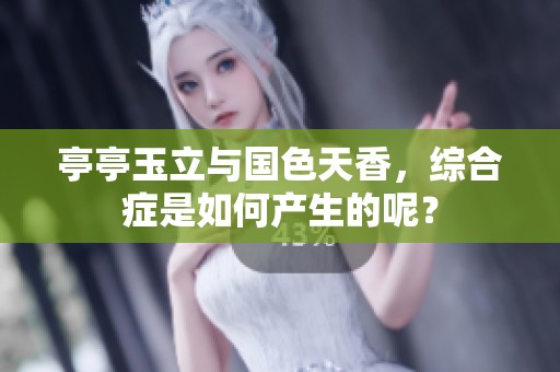 亭亭玉立与国色天香，综合症是如何产生的呢？
