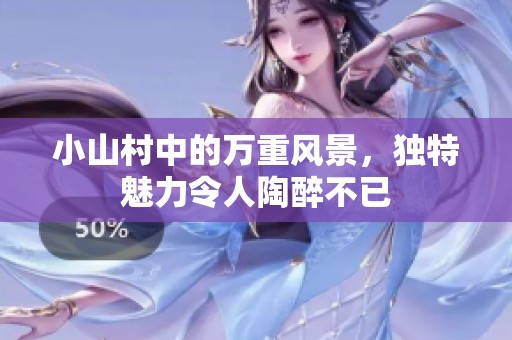 小山村中的万重风景，独特魅力令人陶醉不已