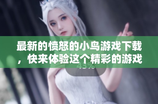 最新的愤怒的小鸟游戏下载，快来体验这个精彩的游戏世界吧！