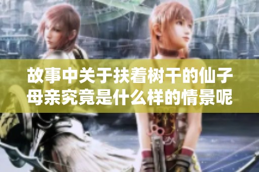 故事中关于扶着树干的仙子母亲究竟是什么样的情景呢