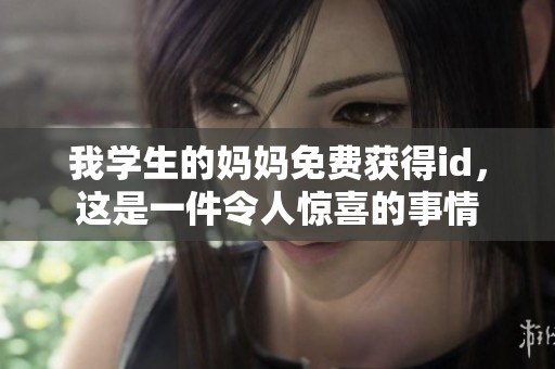 我学生的妈妈免费获得id，这是一件令人惊喜的事情
