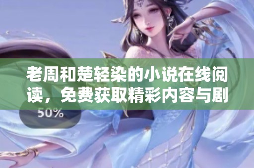 老周和楚轻染的小说在线阅读，免费获取精彩内容与剧情分析