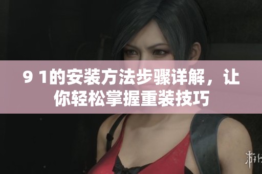 9 1的安装方法步骤详解，让你轻松掌握重装技巧