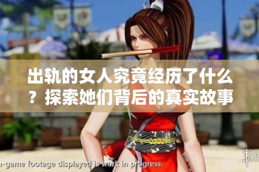 出轨的女人究竟经历了什么？探索她们背后的真实故事与动机