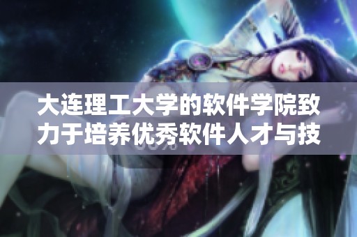 大连理工大学的软件学院致力于培养优秀软件人才与技术应用