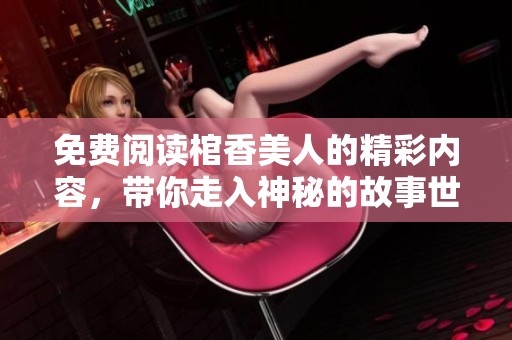 免费阅读棺香美人的精彩内容，带你走入神秘的故事世界！