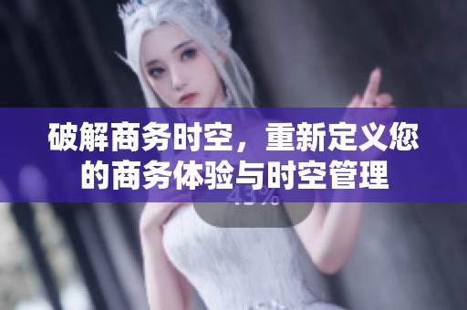 破解商务时空，重新定义您的商务体验与时空管理