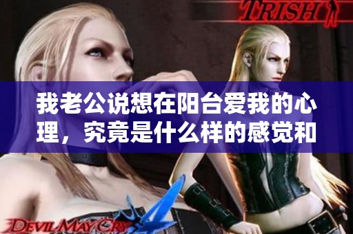 我老公说想在阳台爱我的心理，究竟是什么样的感觉和想法呢
