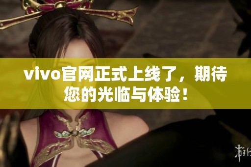 vivo官网正式上线了，期待您的光临与体验！
