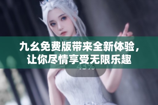 九幺免费版带来全新体验，让你尽情享受无限乐趣