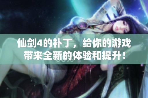 仙剑4的补丁，给你的游戏带来全新的体验和提升！