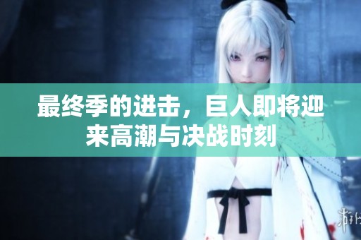 最终季的进击，巨人即将迎来高潮与决战时刻