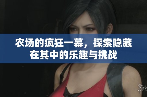 农场的疯狂一幕，探索隐藏在其中的乐趣与挑战