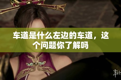 车道是什么左边的车道，这个问题你了解吗