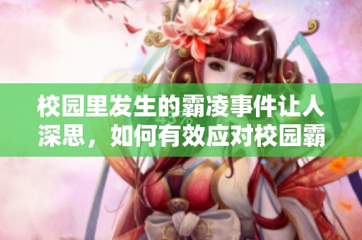 校园里发生的霸凌事件让人深思，如何有效应对校园霸凌问题成为当务之急。