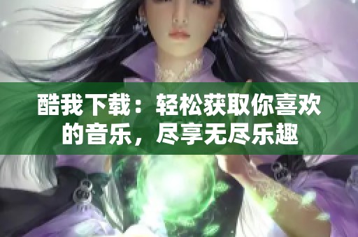 酷我下载：轻松获取你喜欢的音乐，尽享无尽乐趣